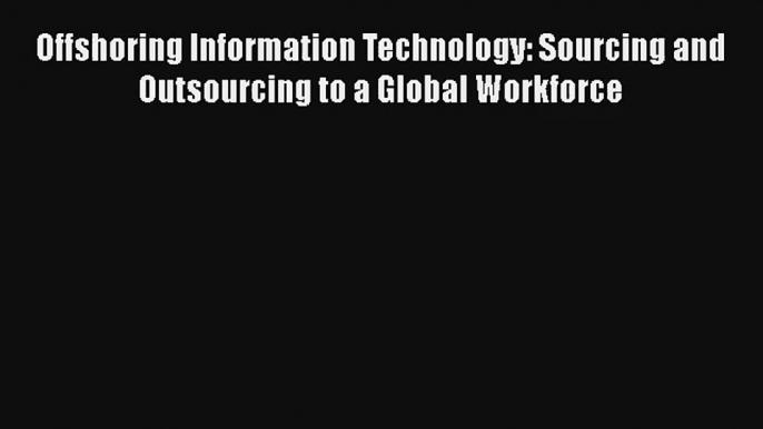 Offshoring Information Technology: Sourcing and Outsourcing to a Global Workforce