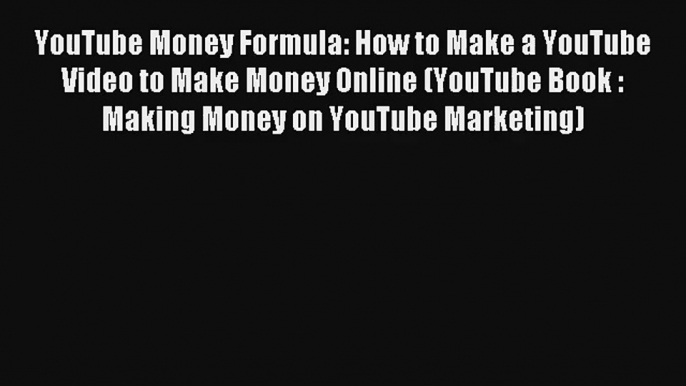 YouTube Money Formula: How to Make a YouTube Video to Make Money Online (YouTube Book : Making