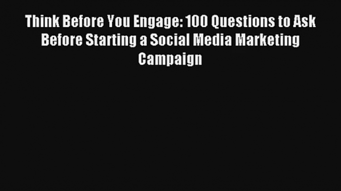 Think Before You Engage: 100 Questions to Ask Before Starting a Social Media Marketing Campaign