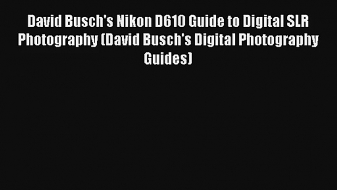 David Busch's Nikon D610 Guide to Digital SLR Photography (David Busch's Digital Photography