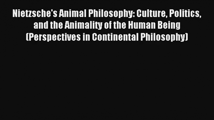 Nietzsche's Animal Philosophy: Culture Politics and the Animality of the Human Being (Perspectives