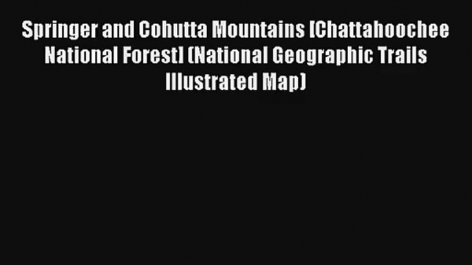 Springer and Cohutta Mountains [Chattahoochee National Forest] (National Geographic Trails