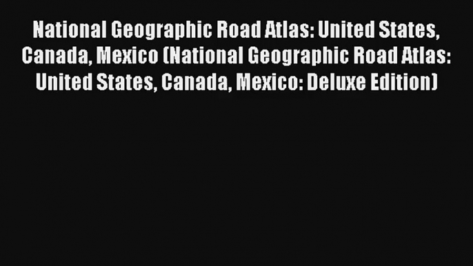 National Geographic Road Atlas: United States Canada Mexico (National Geographic Road Atlas: