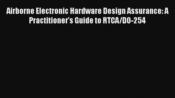 Airborne Electronic Hardware Design Assurance: A Practitioner's Guide to RTCA/DO-254 Download