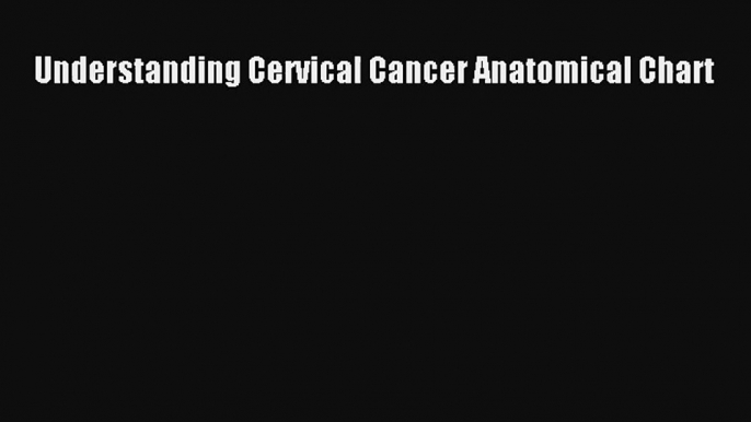 Read Understanding Cervical Cancer Anatomical Chart Ebook Online