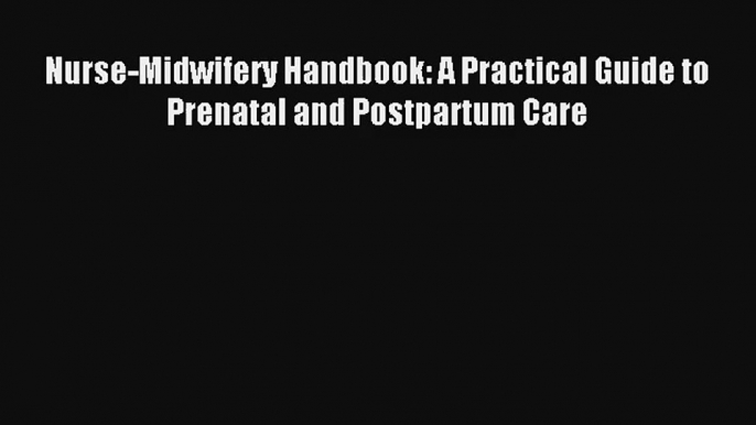 Read Nurse-Midwifery Handbook: A Practical Guide to Prenatal and Postpartum Care PDF Free