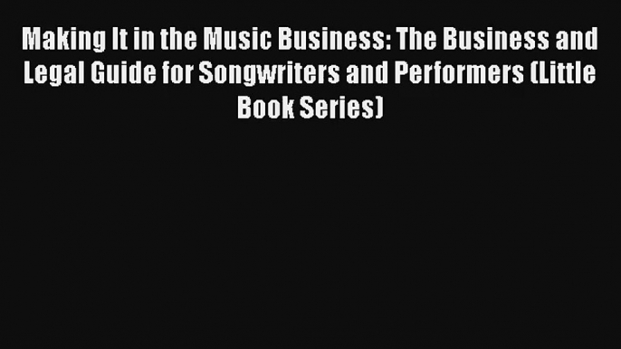 Making It in the Music Business: The Business and Legal Guide for Songwriters and Performers