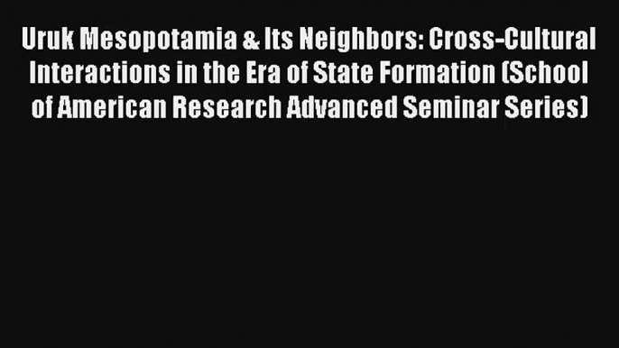 Uruk Mesopotamia & Its Neighbors: Cross-Cultural Interactions in the Era of State Formation