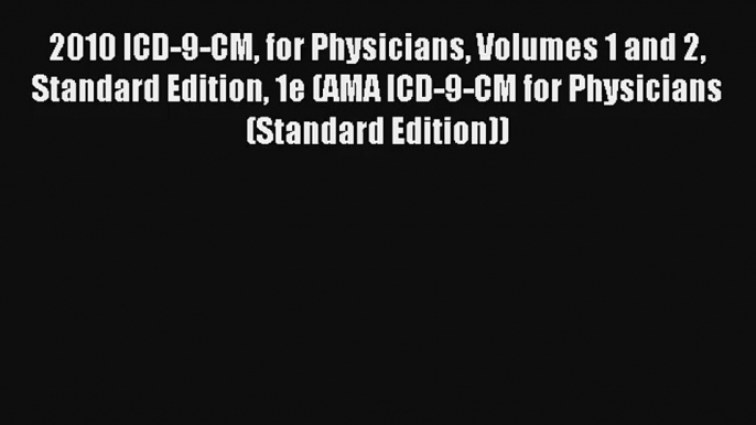 Read 2010 ICD-9-CM for Physicians Volumes 1 and 2 Standard Edition 1e (AMA ICD-9-CM for Physicians