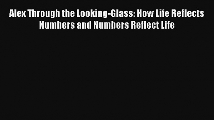 Alex Through the Looking-Glass: How Life Reflects Numbers and Numbers Reflect Life Read Online