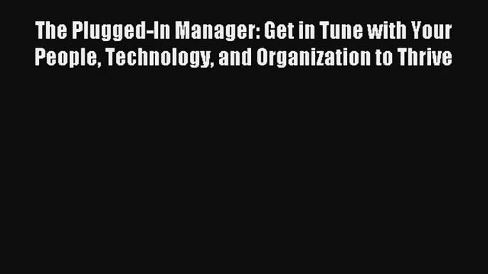 The Plugged-In Manager: Get in Tune with Your People Technology and Organization to Thrive