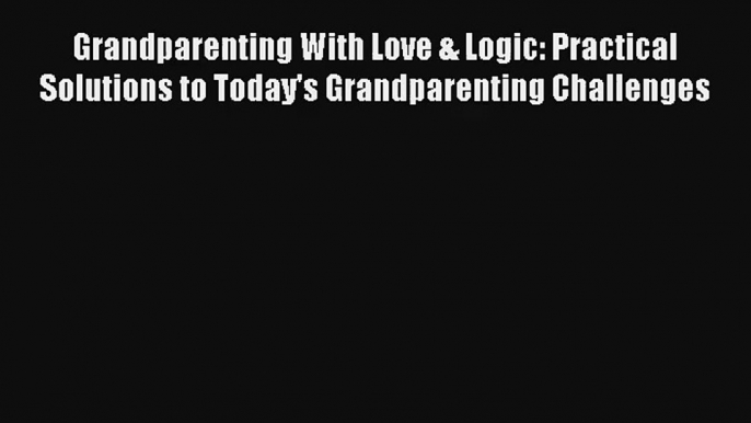 Grandparenting With Love & Logic: Practical Solutions to Today's Grandparenting Challenges