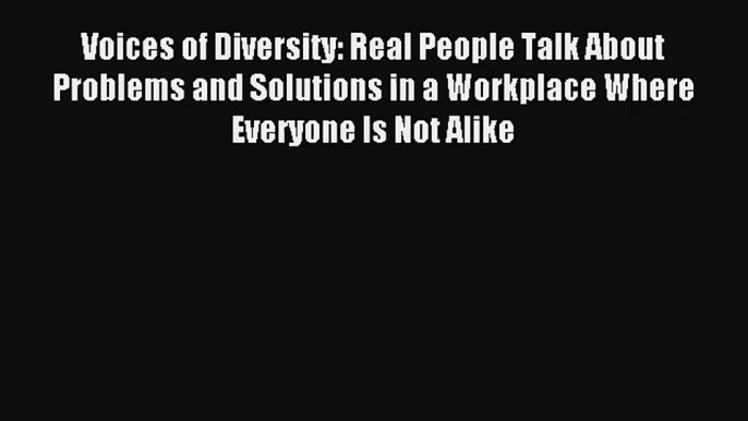 Voices of Diversity: Real People Talk About Problems and Solutions in a Workplace Where Everyone