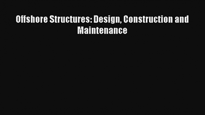 Download Offshore Structures: Design Construction and Maintenance PDF Online