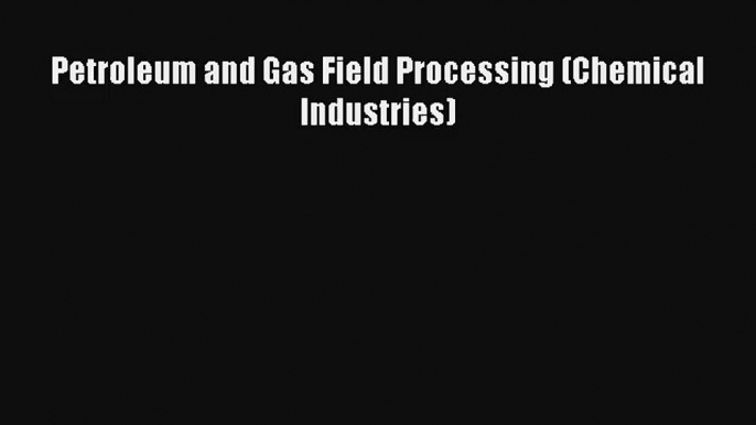 Read Petroleum and Gas Field Processing (Chemical Industries) PDF Free