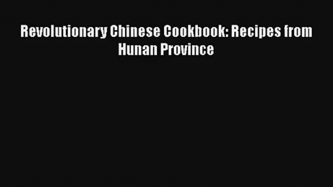 Revolutionary Chinese Cookbook: Recipes from Hunan Province Free Download Book