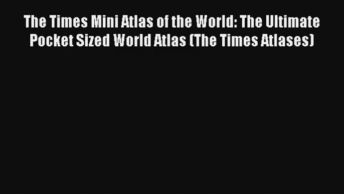 The Times Mini Atlas of the World: The Ultimate Pocket Sized World Atlas (The Times Atlases)