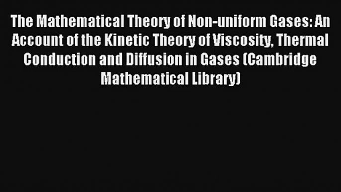 Read The Mathematical Theory of Non-uniform Gases: An Account of the Kinetic Theory of Viscosity