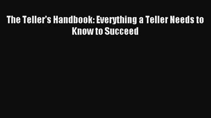 The Teller's Handbook: Everything a Teller Needs to Know to Succeed FREE Download Book