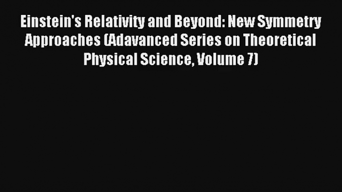 Read Einstein's Relativity and Beyond: New Symmetry Approaches (Adavanced Series on Theoretical