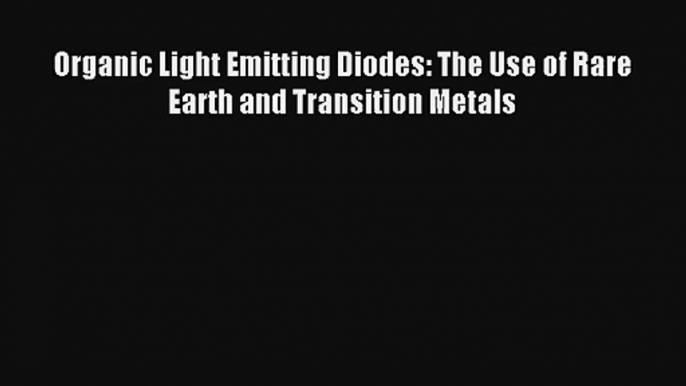 Read Organic Light Emitting Diodes: The Use of Rare Earth and Transition Metals Ebook Online