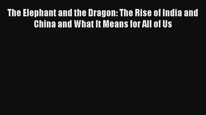 The Elephant and the Dragon: The Rise of India and China and What It Means for All of Us FREE