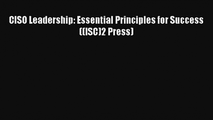 CISO Leadership: Essential Principles for Success ((ISC)2 Press) FREE DOWNLOAD BOOK