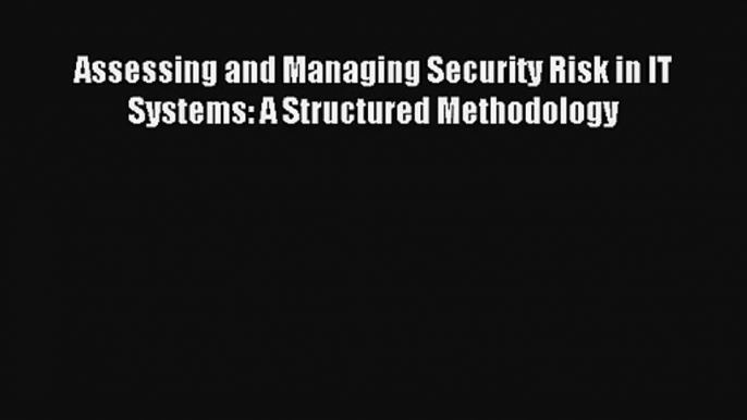 Assessing and Managing Security Risk in IT Systems: A Structured Methodology FREE DOWNLOAD