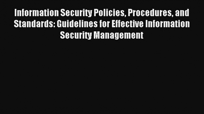 Information Security Policies Procedures and Standards: Guidelines for Effective Information