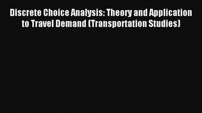 Discrete Choice Analysis: Theory and Application to Travel Demand (Transportation Studies)