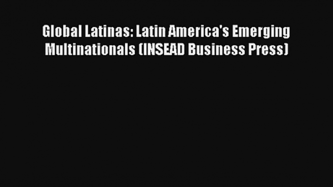 Global Latinas: Latin America's Emerging Multinationals (INSEAD Business Press) FREE Download