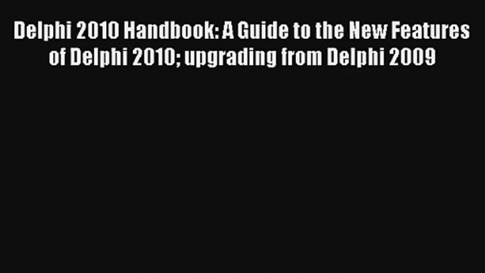 Delphi 2010 Handbook: A Guide to the New Features of Delphi 2010 upgrading from Delphi 2009