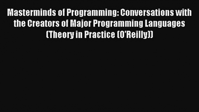 Masterminds of Programming: Conversations with the Creators of Major Programming Languages