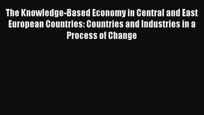 The Knowledge-Based Economy in Central and East European Countries: Countries and Industries