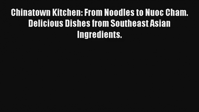 Chinatown Kitchen: From Noodles to Nuoc Cham. Delicious Dishes from Southeast Asian Ingredients.