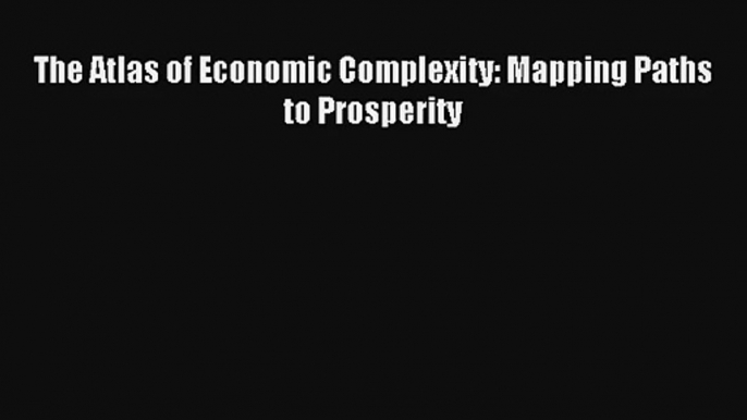 The Atlas of Economic Complexity: Mapping Paths to Prosperity FREE DOWNLOAD BOOK