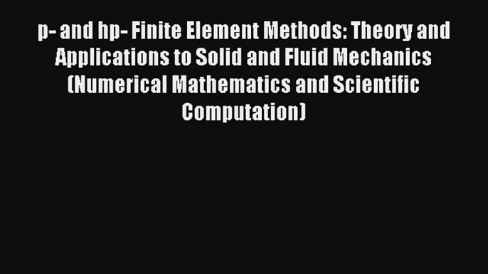 Read p- and hp- Finite Element Methods: Theory and Applications to Solid and Fluid Mechanics