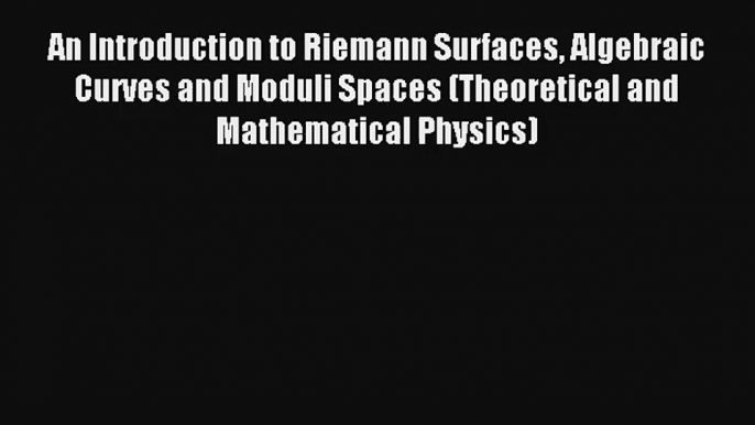 Download An Introduction to Riemann Surfaces Algebraic Curves and Moduli Spaces (Theoretical