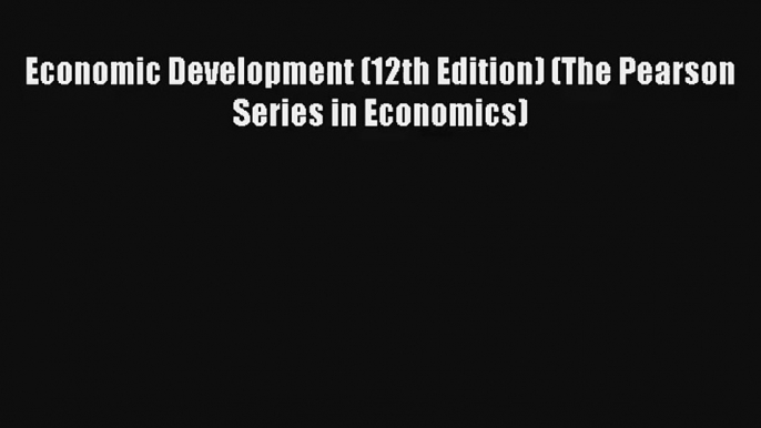 Economic Development (12th Edition) (The Pearson Series in Economics) FREE Download Book