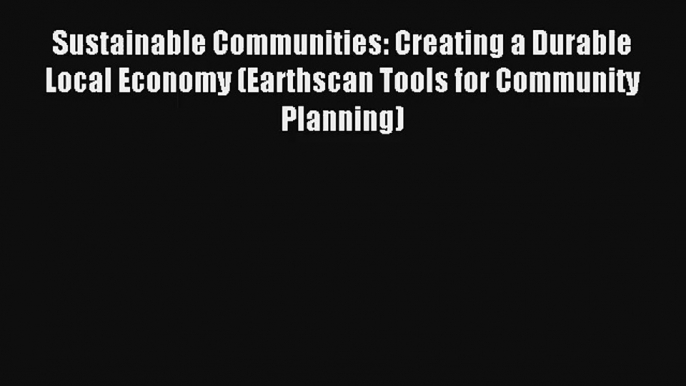 Sustainable Communities: Creating a Durable Local Economy (Earthscan Tools for Community Planning)