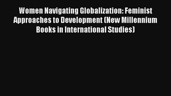 Women Navigating Globalization: Feminist Approaches to Development (New Millennium Books in