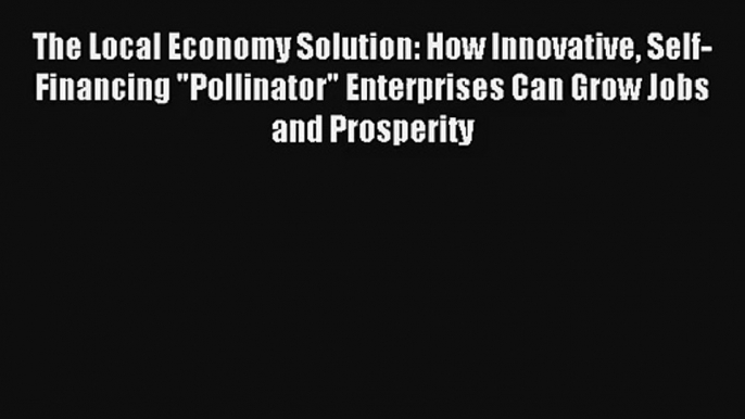 The Local Economy Solution: How Innovative Self-Financing Pollinator Enterprises Can Grow Jobs