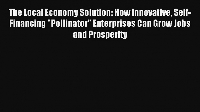 The Local Economy Solution: How Innovative Self-Financing Pollinator Enterprises Can Grow Jobs