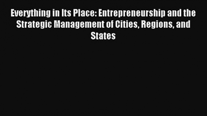 Everything in Its Place: Entrepreneurship and the Strategic Management of Cities Regions and