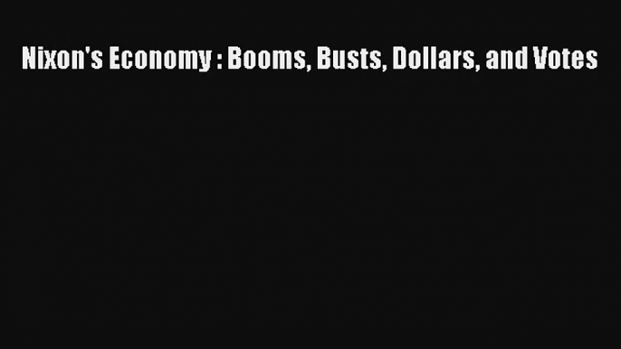 Nixon's Economy : Booms Busts Dollars and Votes FREE Download Book