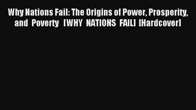 Why Nations Fail: The Origins of Power Prosperity and Poverty   [WHY NATIONS FAIL] [Hardcover]