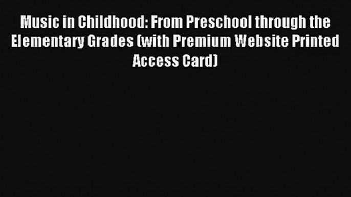 Music in Childhood: From Preschool through the Elementary Grades (with Premium Website Printed