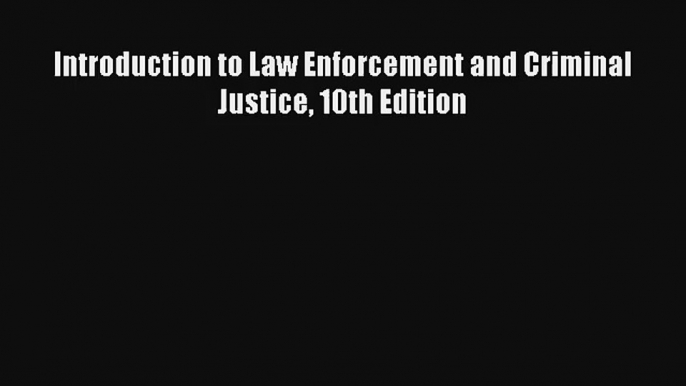 Introduction to Law Enforcement and Criminal Justice 10th Edition Read PDF Free