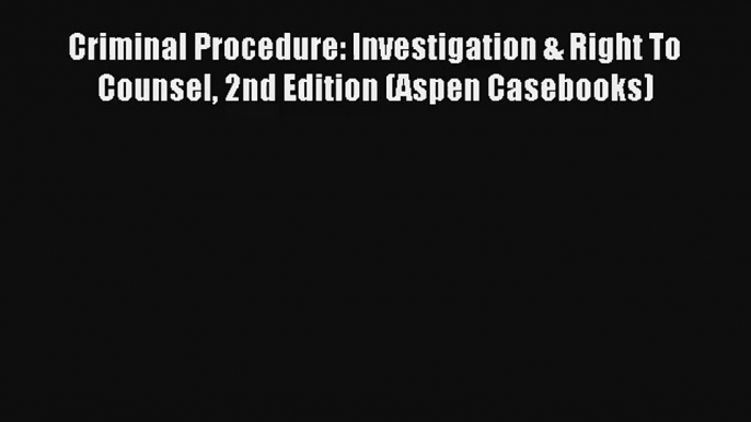 Criminal Procedure: Investigation & Right To Counsel 2nd Edition (Aspen Casebooks) Read Download