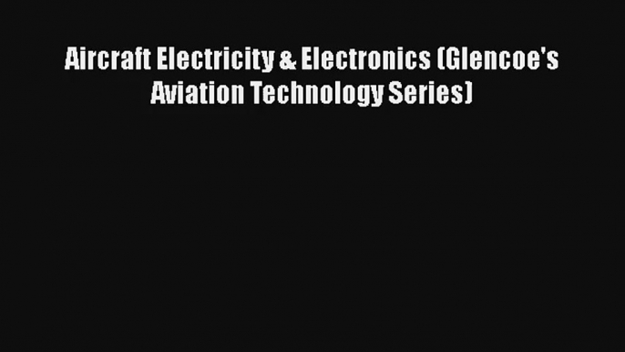 Aircraft Electricity & Electronics (Glencoe's Aviation Technology Series) Download Book Free